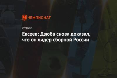 Евсеев: Дзюба снова доказал, что он лидер сборной России