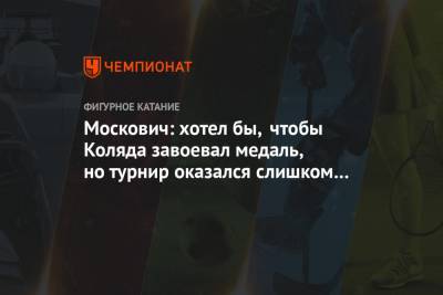 Москович: хотел бы, чтобы Коляда завоевал медаль, но турнир оказался слишком мощным