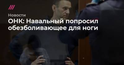 ОНК: Навальный попросил обезболивающее для ноги