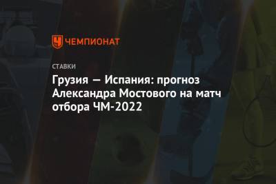 Грузия — Испания: прогноз Александра Мостового на матч отбора ЧМ-2022