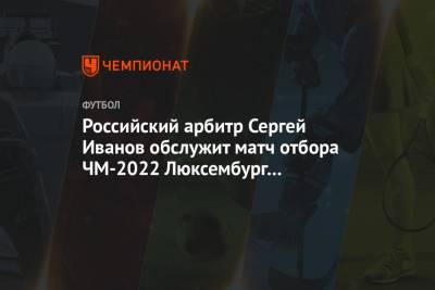 Российский арбитр Сергей Иванов обслужит матч отбора ЧМ-2022 Люксембург — Португалия
