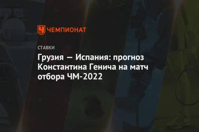 Грузия — Испания: прогноз Константина Генича на матч отбора ЧМ-2022