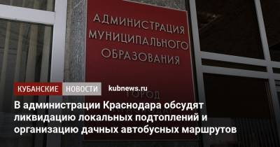 В администрации Краснодара обсудят ликвидацию локальных подтоплений и организацию дачных автобусных маршрутов
