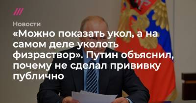 «Можно показать укол, а на самом деле уколоть физраствор». Путин объяснил, почему не сделал прививку публично