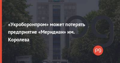 «Укроборонпром» может потерять предприятие «Меридиан» им. Королева