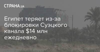 Египет теряет из-за блокировки Суэцкого канала $14 млн ежедневно