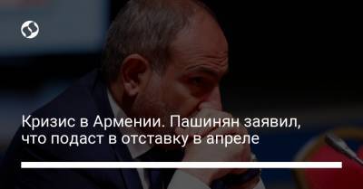 Кризис в Армении. Пашинян заявил, что подаст в отставку в апреле