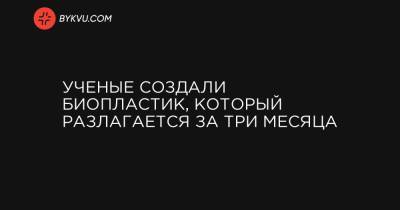 Ученые создали биопластик, который разлагается за три месяца