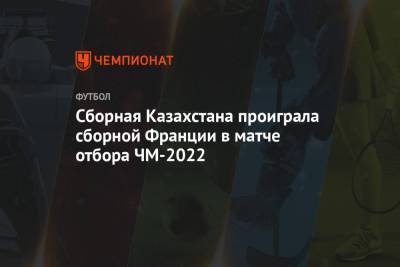 Сборная Казахстана проиграла сборной Франции в матче отбора ЧМ-2022