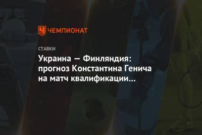 Украина — Финляндия: прогноз Константина Генича на матч квалификации ЧМ-2022