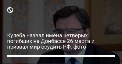 Кулеба назвал имена четверых погибших на Донбассе 26 марта и призвал мир осудить РФ: фото