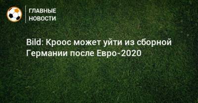 Тоня Кроос - Йоахим Лев - Bild: Кроос может уйти из сборной Германии после Евро-2020 - bombardir.ru