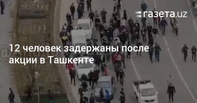 12 человек задержаны после акции в Ташкенте