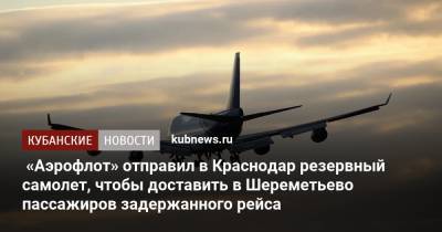 «Аэрофлот» отправил в Краснодар резервный самолет, чтобы доставить в Шереметьево пассажиров задержанного рейса