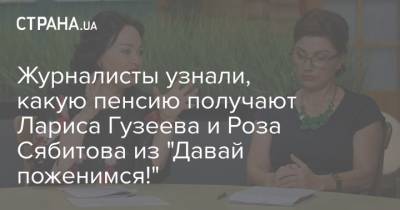 Журналисты узнали, какую пенсию получают Лариса Гузеева и Роза Сябитова из "Давай поженимся!"