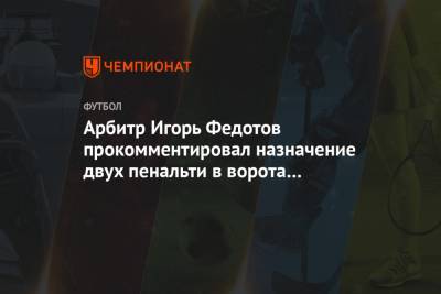 Арбитр Игорь Федотов прокомментировал назначение двух пенальти в ворота сборной России