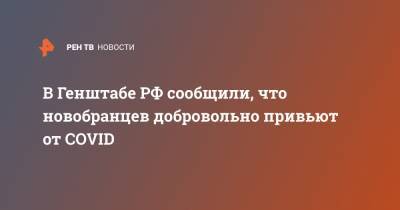 В Генштабе РФ сообщили, что новобранцев добровольно привьют от COVID