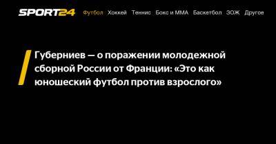 Губерниев - о поражении молодежной сборной России от Франции: «Это как юношеский футбол против взрослого»