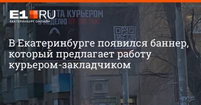 В Екатеринбурге появился баннер, который предлагает работу курьером-закладчиком