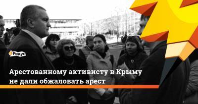 Арестованному активисту в Крыму не дали обжаловать арест
