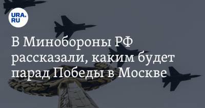 В Минобороны РФ рассказали, каким будет парад Победы в Москве