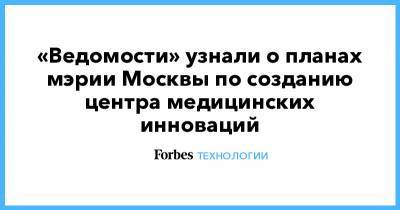 «Ведомости» узнали о планах мэрии Москвы по созданию центра медицинских инноваций
