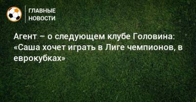 Агент – о следующем клубе Головина: «Саша хочет играть в Лиге чемпионов, в еврокубках»