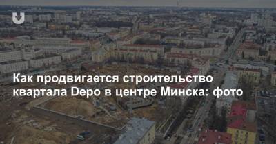 Как продвигается строительство квартала Depo в центре Минска: фото