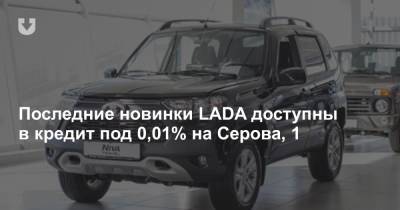 Последние новинки LADA доступны в кредит под 0,01% на Серова, 1