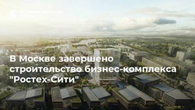В Москве завершено строительство бизнес-комплекса "Ростех-Сити"