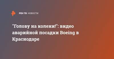 "Голову на колени!": видео аварийной посадки Boeing в Краснодаре