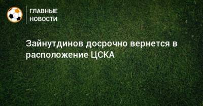 Зайнутдинов досрочно вернется в расположение ЦСКА