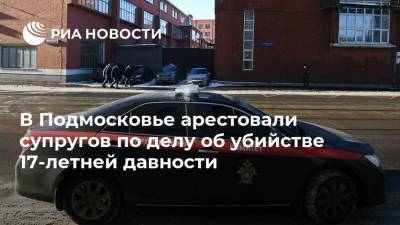 В Подмосковье арестовали супругов по делу об убийстве 17-летней давности