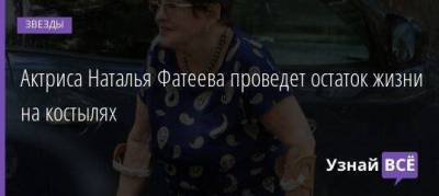 Актриса Наталья Фатеева проведет остаток жизни на костылях