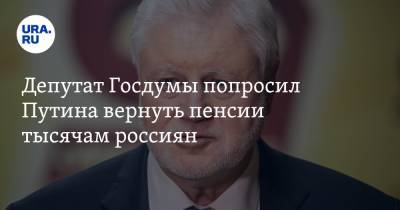 Депутат Госдумы попросил Путина вернуть пенсии тысячам россиян