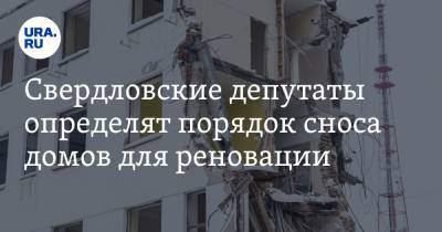 Свердловские депутаты определят порядок сноса домов для реновации