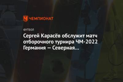 Сергей Карасёв обслужит матч отборочного турнира ЧМ-2022 Германия — Северная Македония