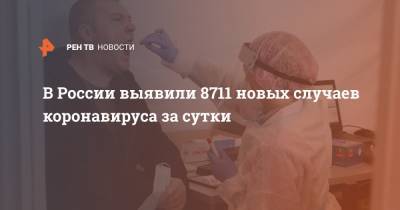 В России выявили 8711 новых случаев коронавируса за сутки