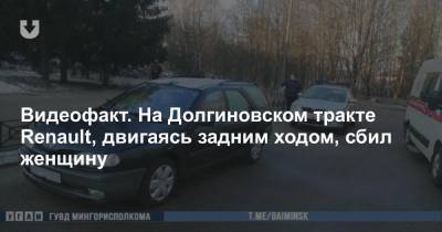Видеофакт. На Долгиновском тракте Renault, двигаясь задним ходом, сбил женщину