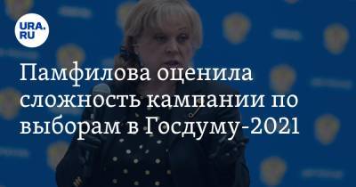 Памфилова оценила сложность кампании по выборам в Госдуму-2021