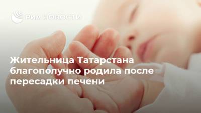 Жительница Татарстана благополучно родила после пересадки печени