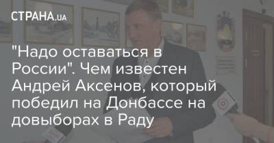 "Надо оставаться в России". Чем известен Андрей Аксенов, который победил на Донбассе на довыборах в Раду