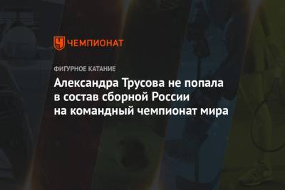 Александра Трусова не попала в состав сборной России на командный чемпионат мира