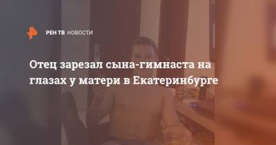 Отец зарезал сына-гимнаста на глазах у матери в Екатеринбурге