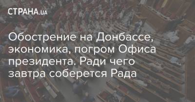 Обострение на Донбассе, экономика, погром Офиса президента. Ради чего завтра соберется Рада
