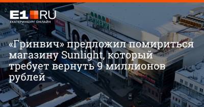«Гринвич» предложил помириться магазину Sunlight, который требует вернуть 9 миллионов рублей