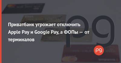 Приватбанк угрожает отключить Apple Pay и Google Pay, а ФОПы — от терминалов