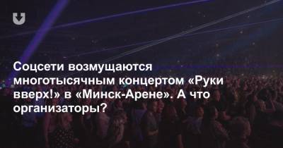 Соцсети возмущаются многотысячным концертом «Руки вверх!» в «Минск-Арене». А что организаторы?