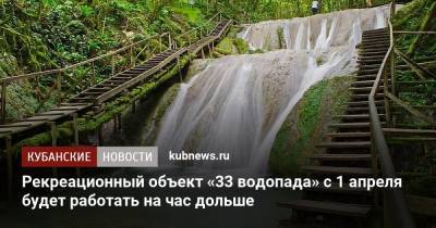 Рекреационный объект «33 водопада» с 1 апреля будет работать на час дольше