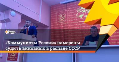 «Коммунисты России» намерены судить виновных в распаде СССР